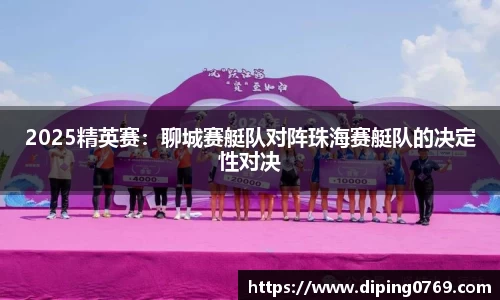2025精英赛：聊城赛艇队对阵珠海赛艇队的决定性对决