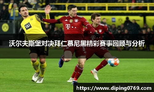 沃尔夫斯堡对决拜仁慕尼黑精彩赛事回顾与分析