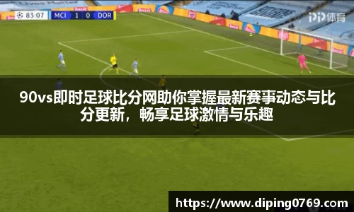 90vs即时足球比分网助你掌握最新赛事动态与比分更新，畅享足球激情与乐趣